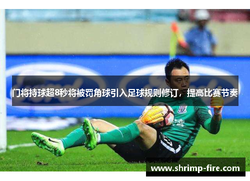 门将持球超8秒将被罚角球引入足球规则修订，提高比赛节奏